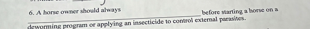 A horse owner should always 
before starting a horse on a 
deworming program or applying an insecticide to control external parasites.