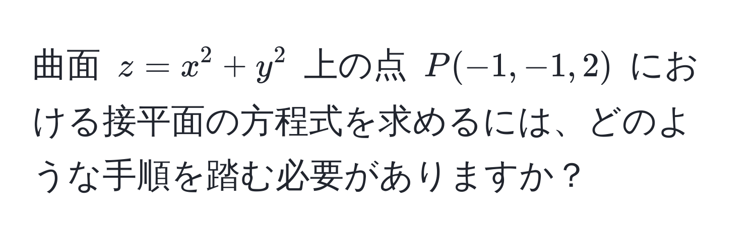 曲面 $z = x^2 + y^2$ 上の点 $P(-1, -1, 2)$ における接平面の方程式を求めるには、どのような手順を踏む必要がありますか？