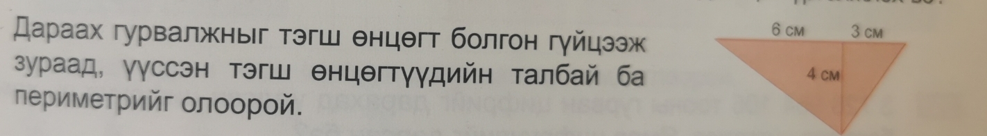 Дараах гурвалжныг тэгш θнцθгт болгон гуйцээж 
зураад, γγссэн тэгш θнцθгтγγдийн талбай ба 
πеримеτрийг олоорοй.