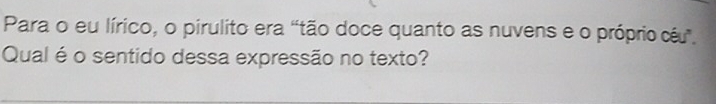 Para o eu lírico, o pirulito era "tão doce quanto as nuvens e o próprio céu". 
Qual é o sentido dessa expressão no texto?