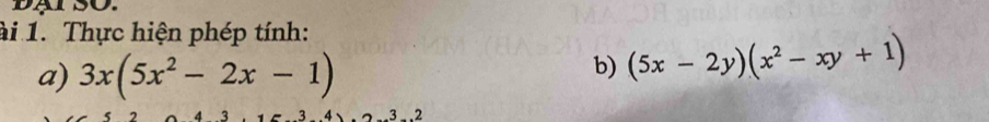 ài 1. Thực hiện phép tính: 
a) 3x(5x^2-2x-1)
b) (5x-2y)(x^2-xy+1)
3 . 2