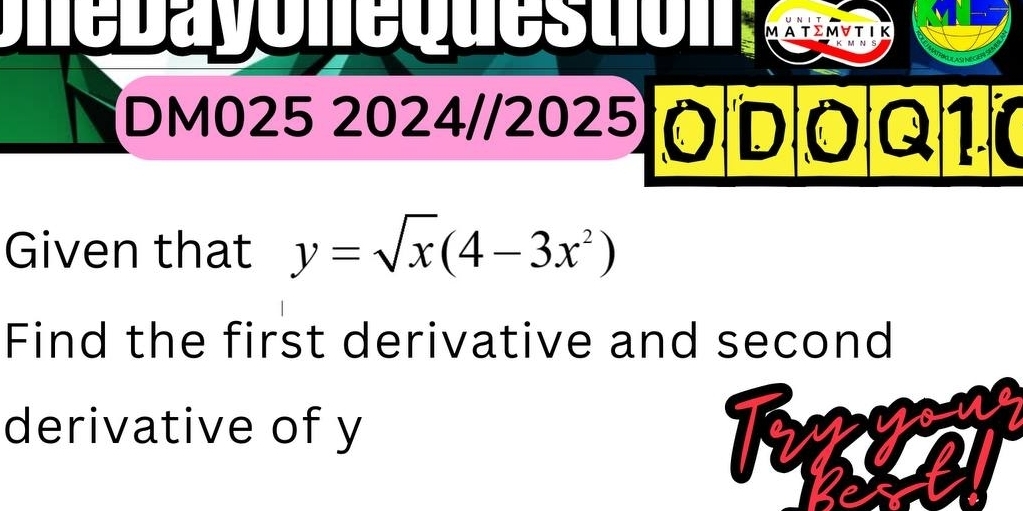 ne b a y o n e o u t ΜΑΤ Σ Μ ∀ Τ Ι Κ 
DM025 2024//2025O DOQ10 
Given that y=sqrt(x)(4-3x^2)
Find the first derivative and second 
derivative of y