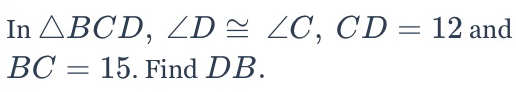 In △ BCD, ∠ D≌ ∠ C, CD=12 and
BC=15. Find DB.