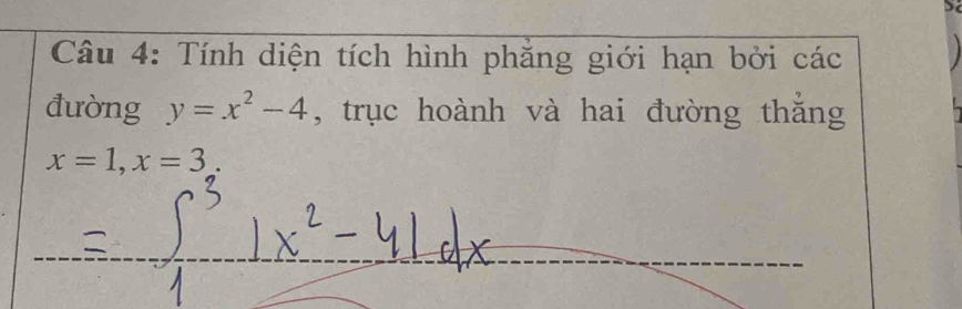 Tính diện tích hình phẳng giới hạn bởi các 
đường y=x^2-4 , trục hoành và hai đường thắng
x=1, x=3.