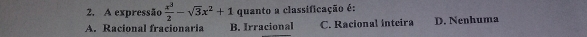 A expressão  x^3/2 -sqrt(3)x^2+1 quanto a classificação é:
A. Racional fracionaria B. Irracional C. Racional inteira D. Nenhuma