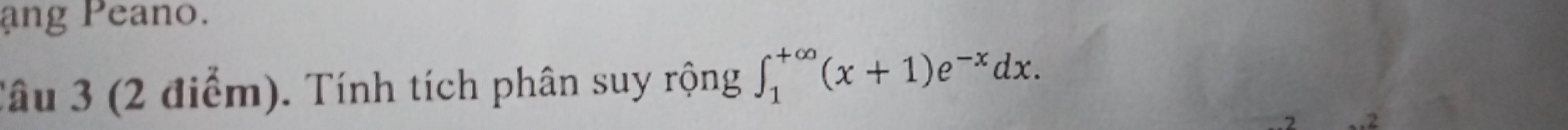 ang Peano. 
Tâu 3 (2 điểm). Tính tích phân suy rộng ∈t _1^((+∈fty)(x+1)e^-x)dx.