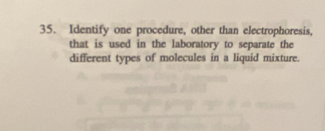 Identify one procedure, other than electrophoresis, 
that is used in the laboratory to separate the 
different types of molecules in a liquid mixture.