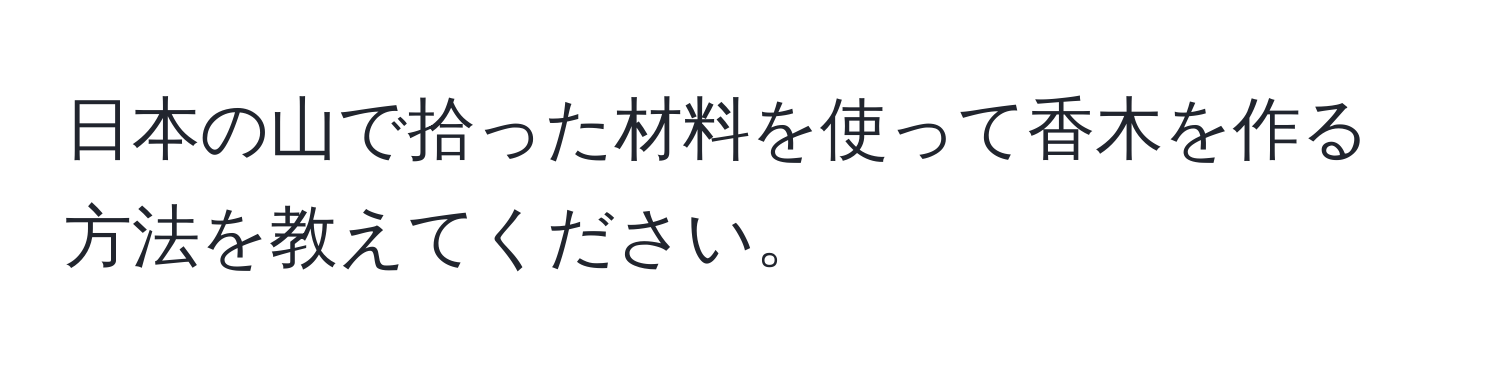 日本の山で拾った材料を使って香木を作る方法を教えてください。