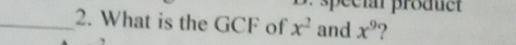 speci product 
_2. What is the GCF of x^2 and x^9 ?