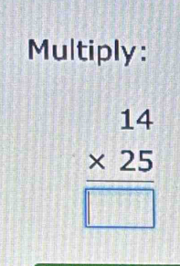 Multiply:
beginarrayr 14 * 25 hline □ endarray