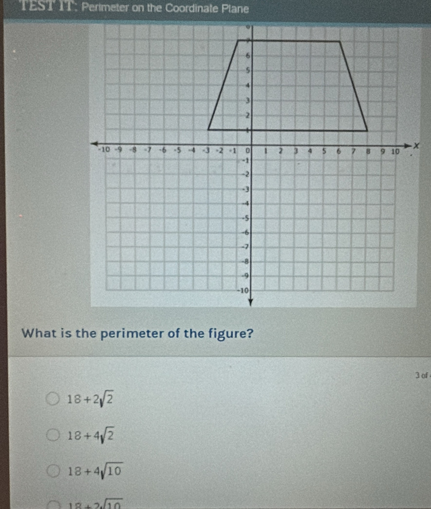 TEST IT; Perimeter on the Coordinate Plane
What is the perimeter of the figure?
3 of
18+2sqrt(2)
18+4sqrt(2)
18+4sqrt(10)
18+2sqrt(10)