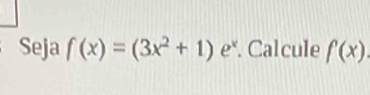 Seja f(x)=(3x^2+1) e*. Calcule f(x).