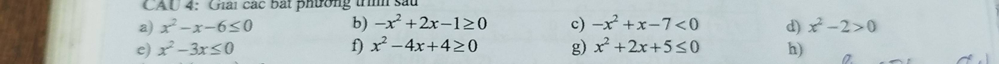 CAU 4: Ghai các bắt phường trình sau 
b) -x^2+2x-1≥ 0
a) x^2-x-6≤ 0 c) -x^2+x-7<0</tex> d) x^2-2>0
c) x^2-3x≤ 0 f) x^2-4x+4≥ 0 g) x^2+2x+5≤ 0 h)