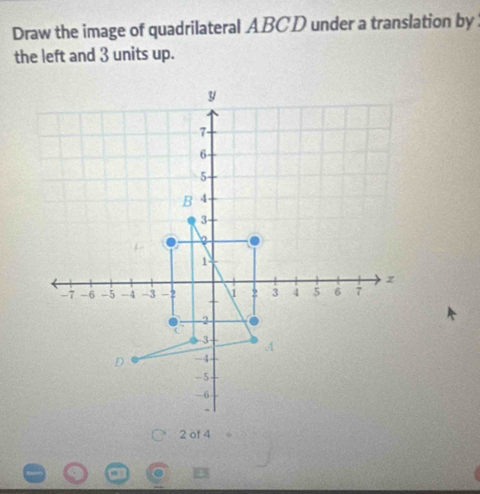 Draw the image of quadrilateral ABCD under a translation by 
the left and 3 units up.
2 of 4