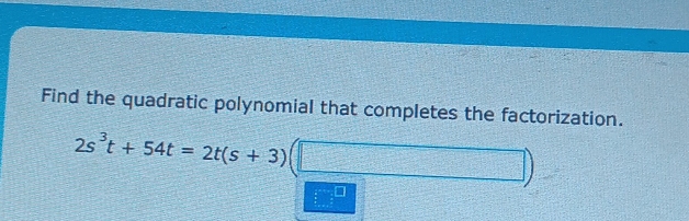 Find the quadratic polynomial that completes the factorization.
2s^3t+54t=2t(s+3) =□ x=□°
S=[-][-][-][-])+1-(-1]