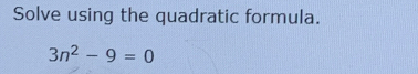 Solve using the quadratic formula.
3n^2-9=0