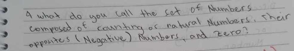 A what do you call the sot of Numbers 
composed of counting or natural Numbers, Their 
opposites (Negative) Numbers, and zero?