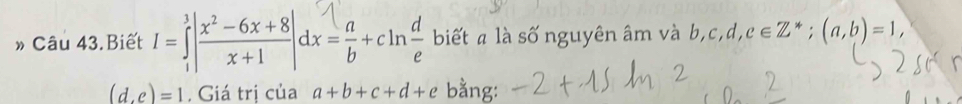 » Câu 43.Biết 1-i|=-+"|ax-2+cm÷ biết a là số nguyên âm và bị b, c, d, c∈ Z^*; (a,b)=1, 
(d. e)=1. Giá trị của a+b+c+d+e bằng: