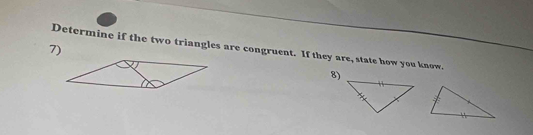 Determine if the two triangles are congruent. If they are, state how you know. 
8)