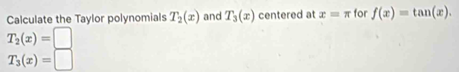 Calculate the Taylor polynomials T_2(x) and T_3(x) centered at x=π for f(x)=tan (x).
T_2(x)=□
T_3(x)=□