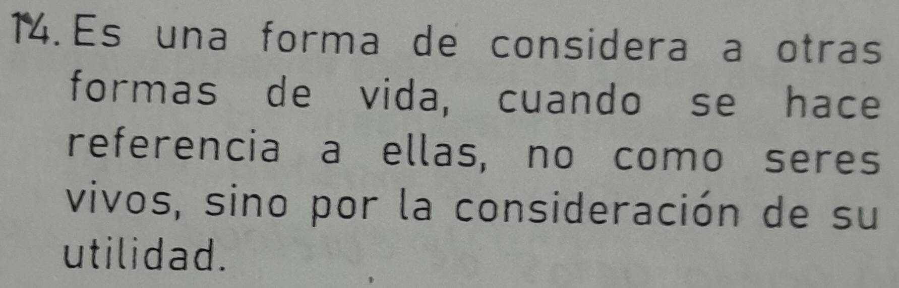 Es una forma de considera a otras 
formas de vida, cuando se hace 
referencia a ellas, no como seres 
vivos, sino por la consideración de su 
utilidad.