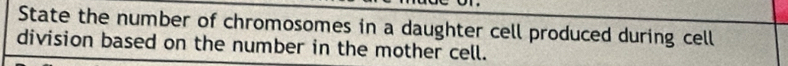 State the number of chromosomes in a daughter cell produced during cell 
division based on the number in the mother cell.