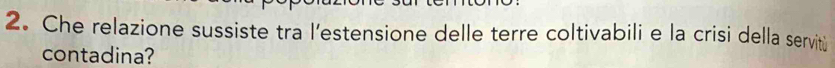 Che relazione sussiste tra l’estensione delle terre coltivabili e la crisi della servitù 
contadina?