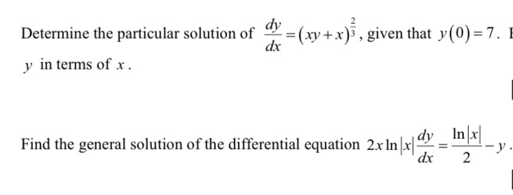 Determine the particular solution of  dy/dx =(xy+x)^ 2/3  , given that y(0)=7. ]
y in terms of x.
Find the general solution of the differential equation 2xln |x| dy/dx = ln |x|/2 -y