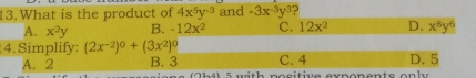 What is the product of 4x^5y^(-3) and -3x^(-3)y^3 ?
A. x^2y B. -12x^2 C. 12x^2 D. x^8y^6
4. Simplify: (2x^(-2))^0+(3x^2)^0
C. 4 D. E
A. 2 B. 3 5 with positive exponents only
(711-41