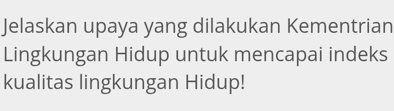 Jelaskan upaya yang dilakukan Kementrian 
Lingkungan Hidup untuk mencapai indeks 
kualitas lingkungan Hidup!