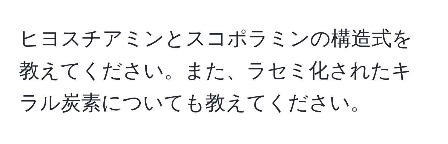 ヒヨスチアミンとスコポラミンの構造式を教えてください。また、ラセミ化されたキラル炭素についても教えてください。