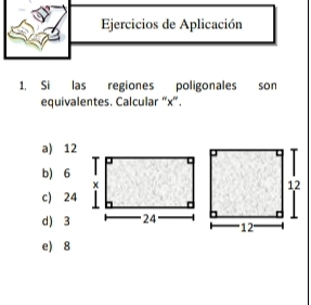 Ejercicios de Aplicación
1. Si las regiones poligonales son
equivalentes. Calcular “ x ”.
a) 12
b) 6
c) 24
d) 3
e) 8