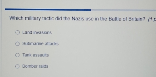 Which military tactic did the Nazis use in the Battle of Britain? (1 p
Land invasions
Submarine attacks
Tank assaults
Bomber raids