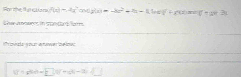 For the functions f(x)=4x^2 and g(x)=-8x^2+4x-4 Tno (f+g)(x)and(f+g)(-3). 
Swe arswers in standard form. 
Provide your answer below:
(y-g)(z)=□ , (y+g)(-3)=□