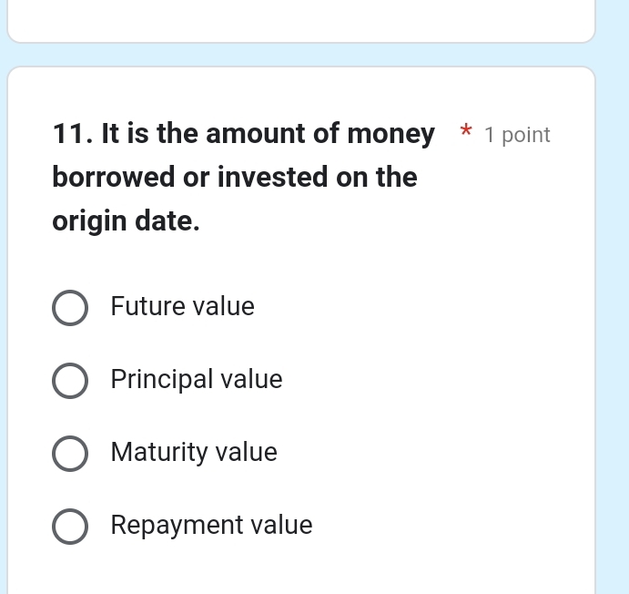 It is the amount of money * 1 point
borrowed or invested on the
origin date.
Future value
Principal value
Maturity value
Repayment value