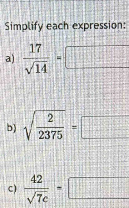 Simplify each expression: 
a)  17/sqrt(14) =□
b) sqrt(frac 2)2375=□
C)  42/sqrt(7c) =□