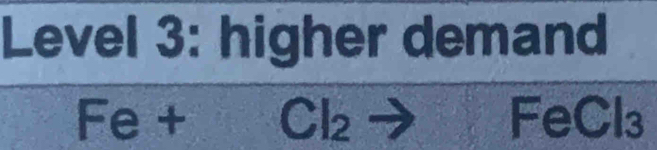 Level 3: higher demand
Fe+Cl_2to Fe Cl₃