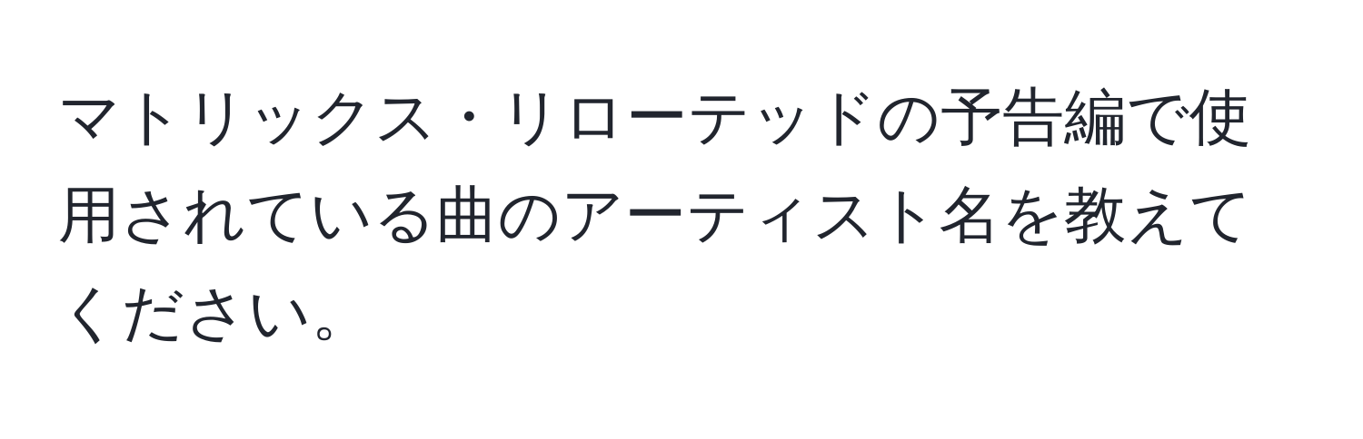 マトリックス・リローテッドの予告編で使用されている曲のアーティスト名を教えてください。