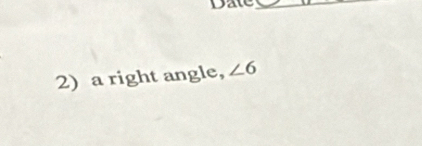 Date_ 
2) a right angle, ∠ 6