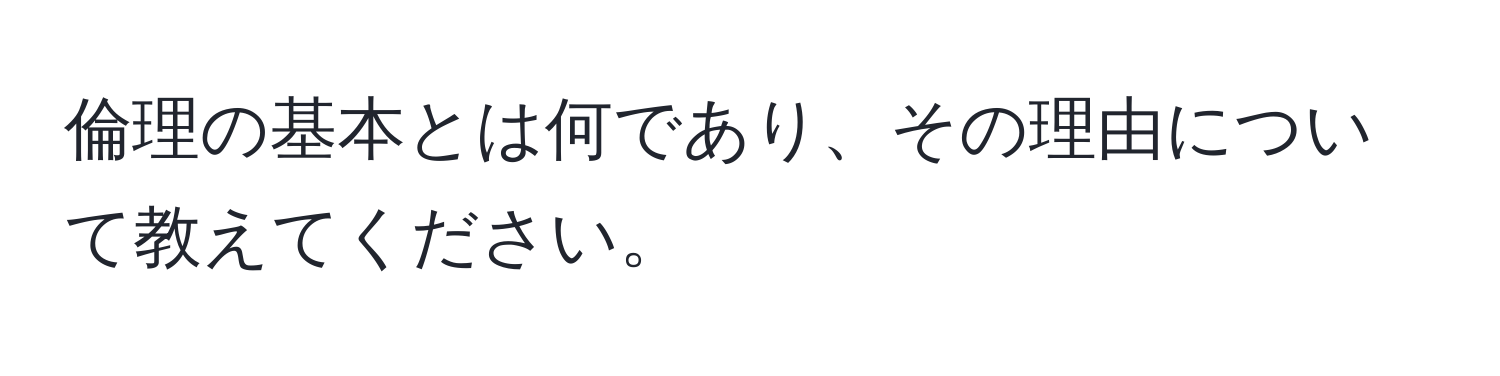 倫理の基本とは何であり、その理由について教えてください。