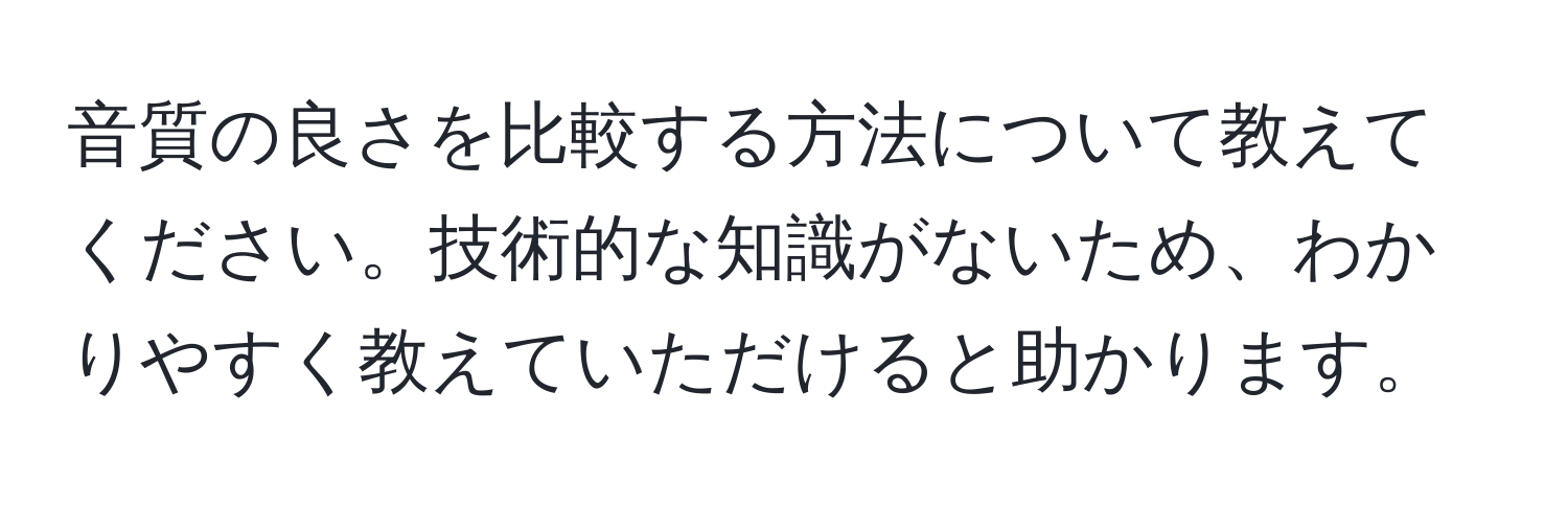 音質の良さを比較する方法について教えてください。技術的な知識がないため、わかりやすく教えていただけると助かります。