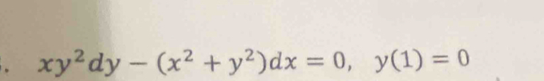 xy^2dy-(x^2+y^2)dx=0, y(1)=0