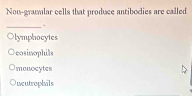 Non-granular cells that produce antibodies are called
_、
lymphocytes
eosinophils
monocytes
neutrophils