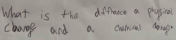 What is the diffrance a physical 
chnarge and a cvermical dhange