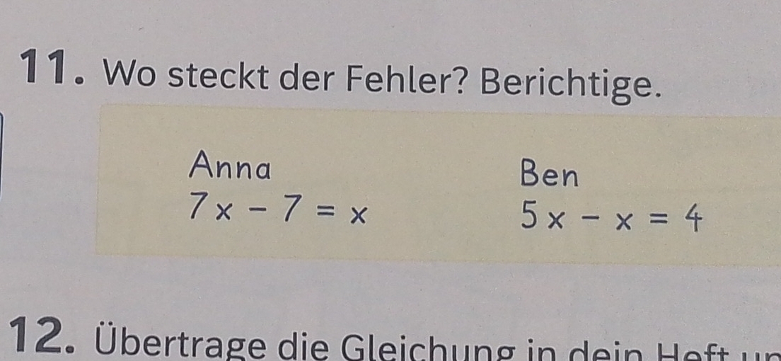 Wo steckt der Fehler? Berichtige. 
Anna Ben
7x-7=x
5x-x=4
12. Übertrage die Gleichung in dein Heft ur