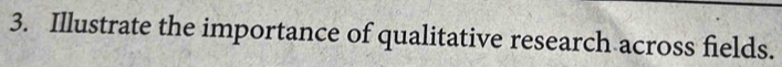 Illustrate the importance of qualitative research across fields.