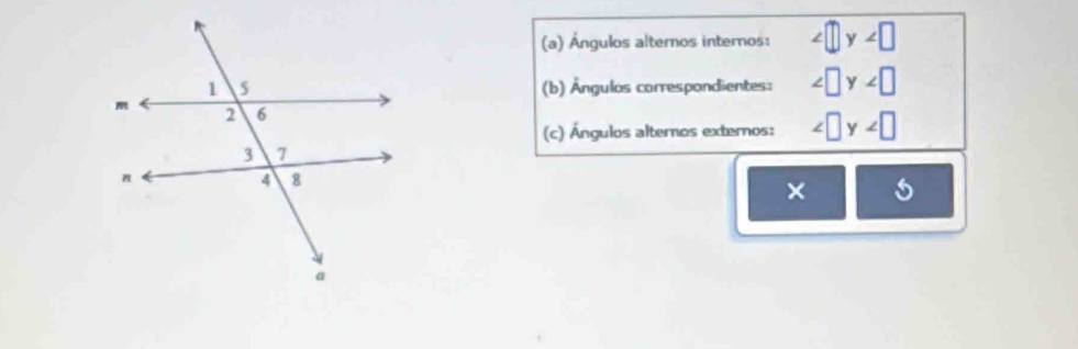 Ángulos alternos internos: ∠ □ y∠ □
(b) Ángulos correspondientes: ∠ □ y∠ □
(c) Ángulos alternos externos: ∠ □ y∠ □
× 5