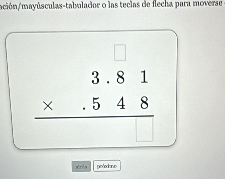 ación/mayúsculas-tabulador o las teclas de flecha para moverse
beginarrayr 3.81 * .548 hline end(array)° 
□  
atrås próximo