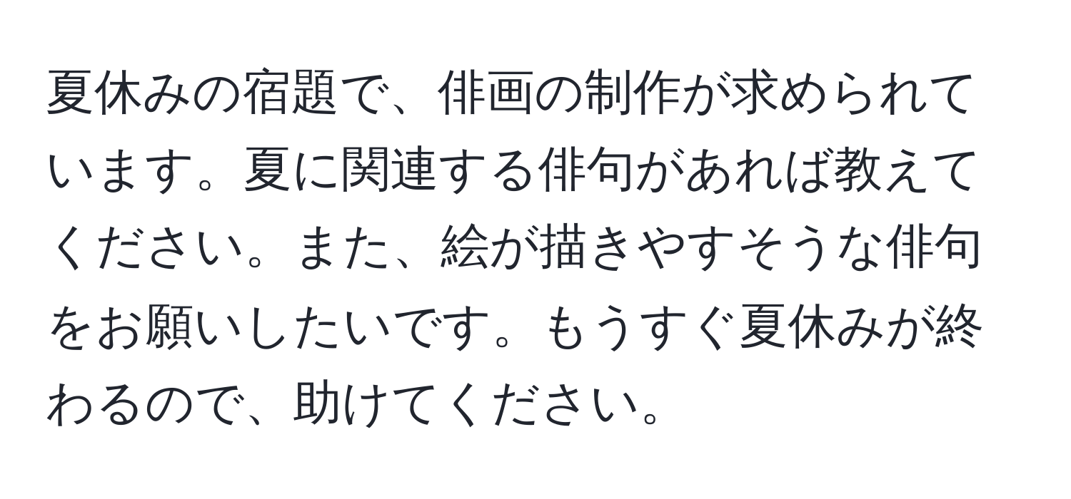 夏休みの宿題で、俳画の制作が求められています。夏に関連する俳句があれば教えてください。また、絵が描きやすそうな俳句をお願いしたいです。もうすぐ夏休みが終わるので、助けてください。