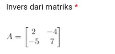 Invers dari matriks *
A=beginbmatrix 2&-4 -5&7endbmatrix